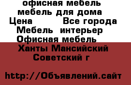 офисная мебель, мебель для дома › Цена ­ 499 - Все города Мебель, интерьер » Офисная мебель   . Ханты-Мансийский,Советский г.